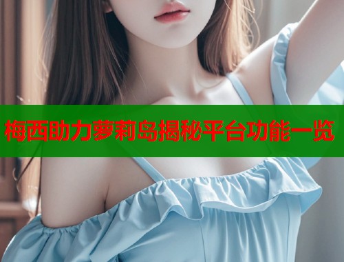 梅西助力萝莉岛揭秘平台功能一览