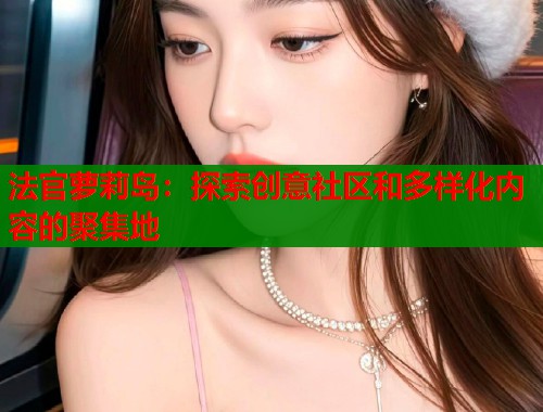 法官萝莉岛：探索创意社区和多样化内容的聚集地