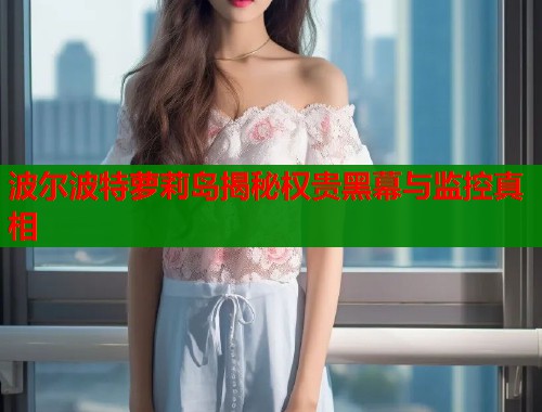 波尔波特萝莉岛揭秘权贵黑幕与监控真相