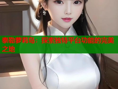 泰勒萝莉岛：探索独特平台功能的完美之地