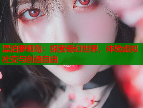 漂泊萝莉岛：探索奇幻世界，体验虚拟社交与创造自由