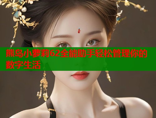 熊岛小萝莉62全能助手轻松管理你的数字生活