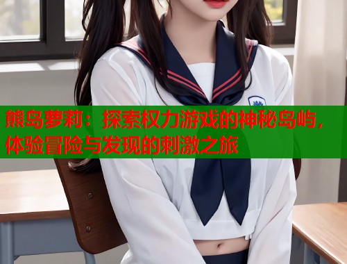 熊岛萝莉：探索权力游戏的神秘岛屿，体验冒险与发现的刺激之旅