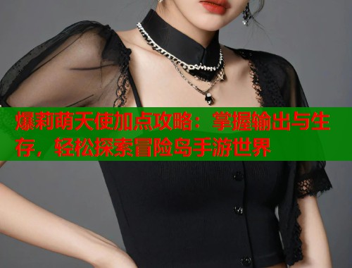 爆莉萌天使加点攻略：掌握输出与生存，轻松探索冒险岛手游世界