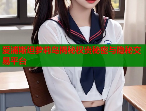 爱浦斯坦萝莉岛揭秘权贵秘密与隐秘交易平台
