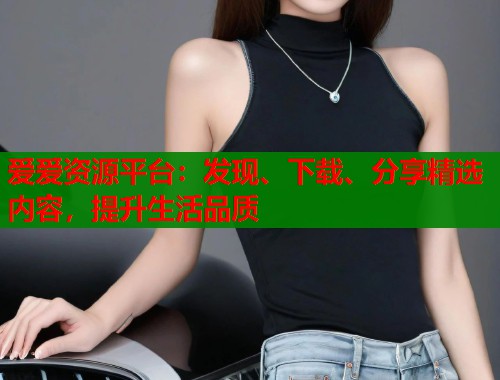 爱爱资源平台：发现、下载、分享精选内容，提升生活品质