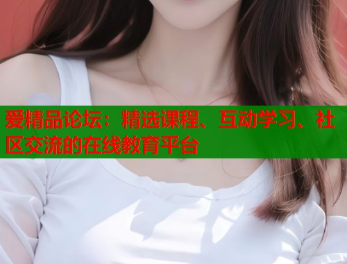 爱精品论坛：精选课程、互动学习、社区交流的在线教育平台