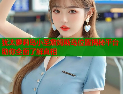 犹太萝莉岛小圣詹姆斯岛位置揭秘平台助你全面了解真相