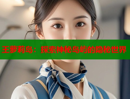 王萝莉岛：探索神秘岛屿的隐秘世界