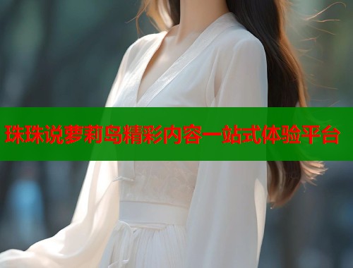 珠珠说萝莉岛精彩内容一站式体验平台