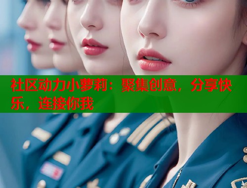 社区动力小萝莉：聚集创意，分享快乐，连接你我