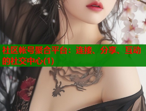 社区帐号聚合平台：连接、分享、互动的社交中心(1)
