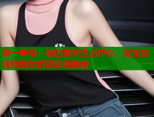第一帐号：您的数字生活中心，安全存储和智能管理您的数据