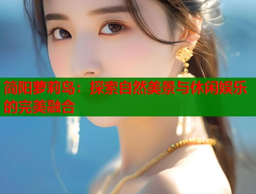 简阳萝莉岛：探索自然美景与休闲娱乐的完美融合