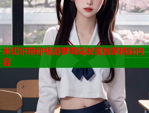米切尔带你畅游萝莉岛发现独家精彩内容