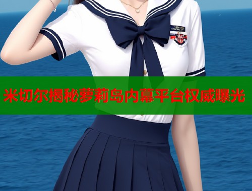 米切尔揭秘萝莉岛内幕平台权威曝光