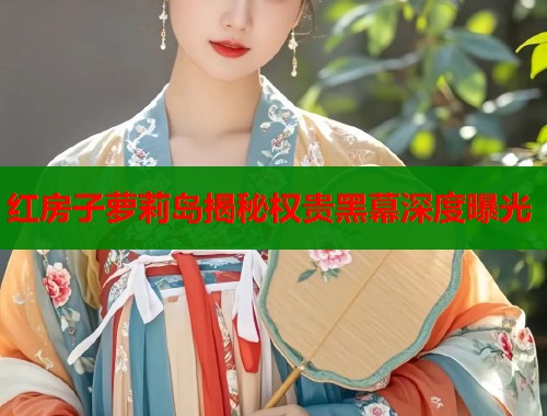 红房子萝莉岛揭秘权贵黑幕深度曝光