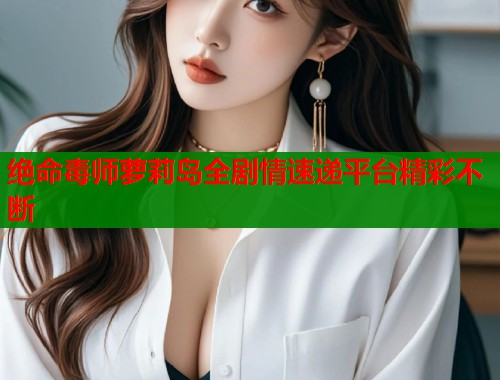 绝命毒师萝莉岛全剧情速递平台精彩不断