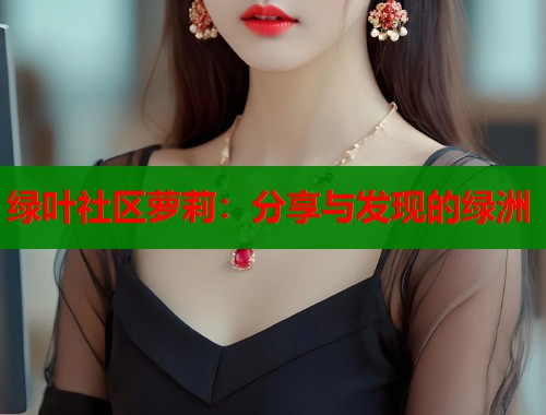 绿叶社区萝莉：分享与发现的绿洲