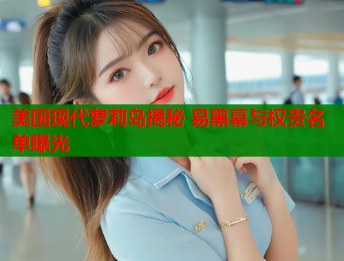 美国现代萝莉岛揭秘 易黑幕与权贵名单曝光