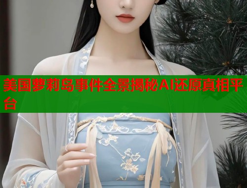 美国萝莉岛事件全景揭秘AI还原真相平台