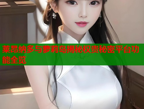 莱昂纳多与萝莉岛揭秘权贵秘密平台功能全览