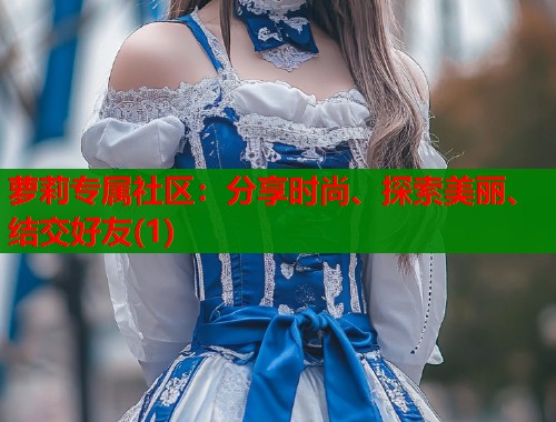 萝莉专属社区：分享时尚、探索美丽、结交好友(1)