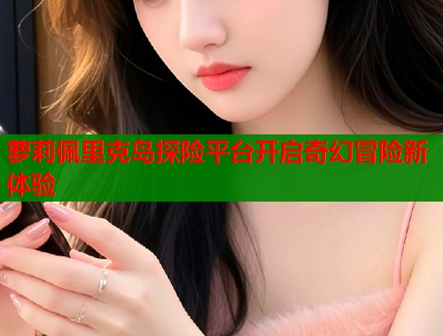 萝莉佩里克岛探险平台开启奇幻冒险新体验