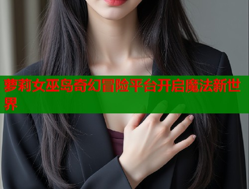 萝莉女巫岛奇幻冒险平台开启魔法新世界