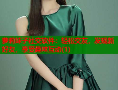 萝莉妹子社交软件：轻松交友，发现新好友，享受趣味互动(1)