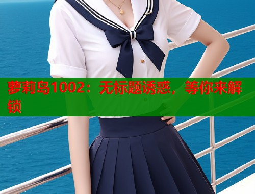 萝莉岛1002：无标题诱惑，等你来解锁