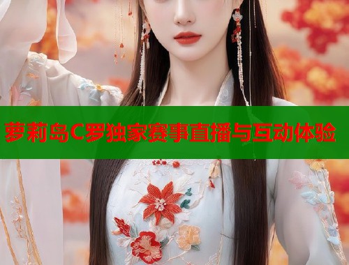 萝莉岛C罗独家赛事直播与互动体验