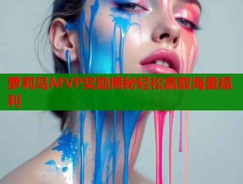 萝莉岛MVP奖励揭秘轻松赢取海量福利