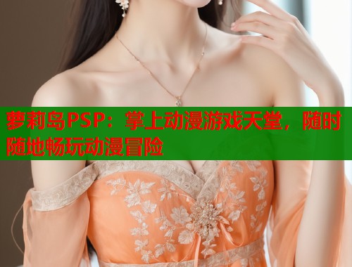 萝莉岛PSP：掌上动漫游戏天堂，随时随地畅玩动漫冒险