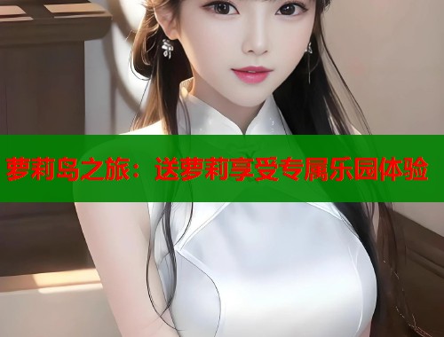 萝莉岛之旅：送萝莉享受专属乐园体验