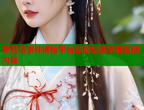 萝莉岛事件揭秘平台助你快速掌握真相内幕