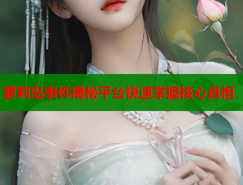 萝莉岛事件揭秘平台快速掌握核心真相