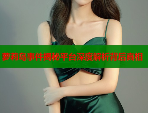 萝莉岛事件揭秘平台深度解析背后真相