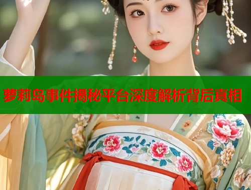 萝莉岛事件揭秘平台深度解析背后真相