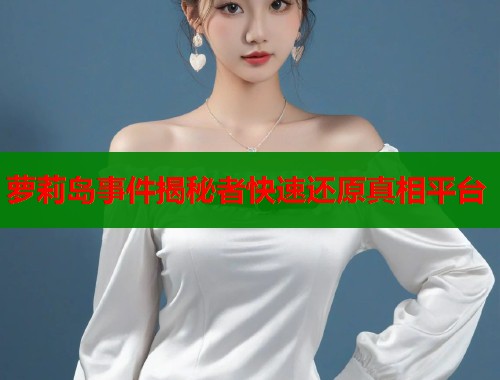 萝莉岛事件揭秘者快速还原真相平台