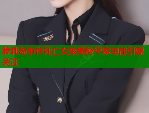 萝莉岛事件死亡女孩揭秘平家功能引爆关注
