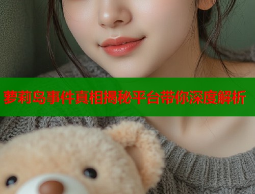 萝莉岛事件真相揭秘平台带你深度解析