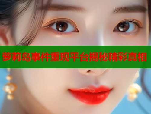 萝莉岛事件重现平台揭秘精彩真相