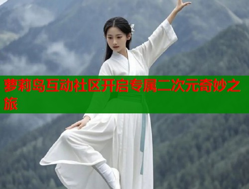 萝莉岛互动社区开启专属二次元奇妙之旅