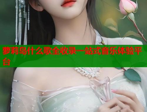 萝莉岛什么歌全收录一站式音乐体验平台
