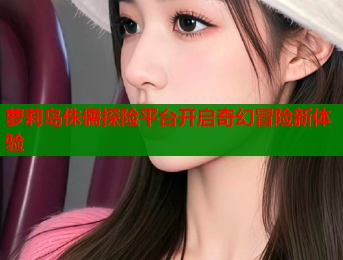 萝莉岛侏儒探险平台开启奇幻冒险新体验