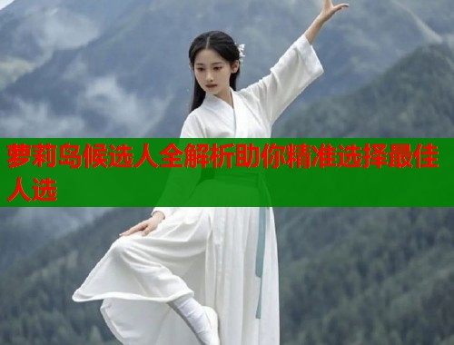 萝莉岛候选人全解析助你精准选择最佳人选