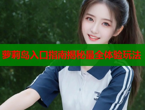 萝莉岛入口指南揭秘最全体验玩法
