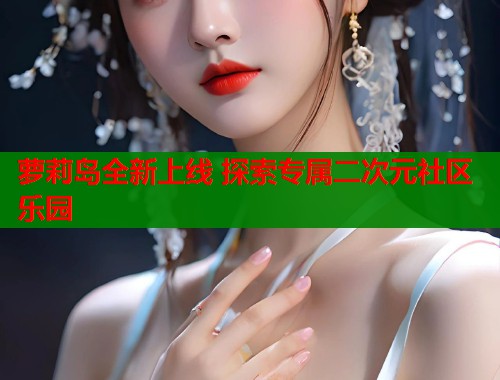 萝莉岛全新上线 探索专属二次元社区乐园