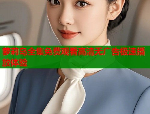 萝莉岛全集免费观看高清无广告极速播放体验